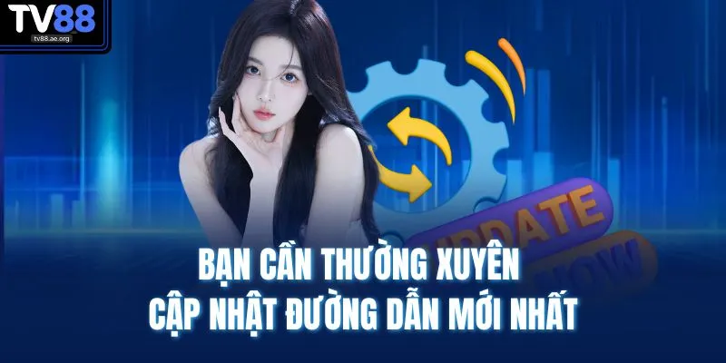 Bạn cần thường xuyên cập nhật đường dẫn mới nhất