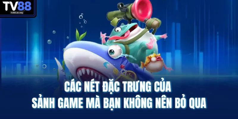 Bắn Cá TV88 2 Các nét đặc trưng của sảnh game mà bạn không nên bỏ qua