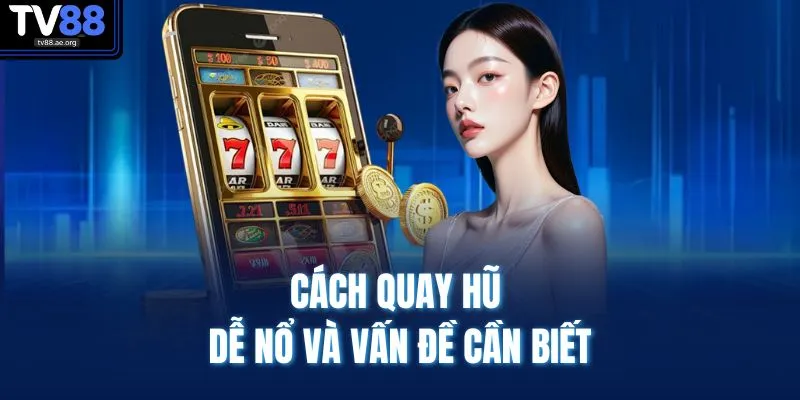 Cách quay hũ dễ nổ và vấn đề cần biết