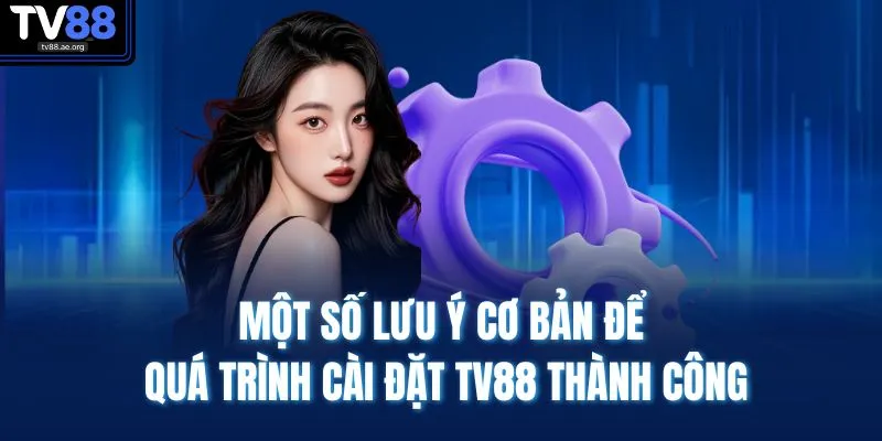 Tải App TV88 4 Một số lưu ý cơ bản để quá trình cài đặt TV88 thành công