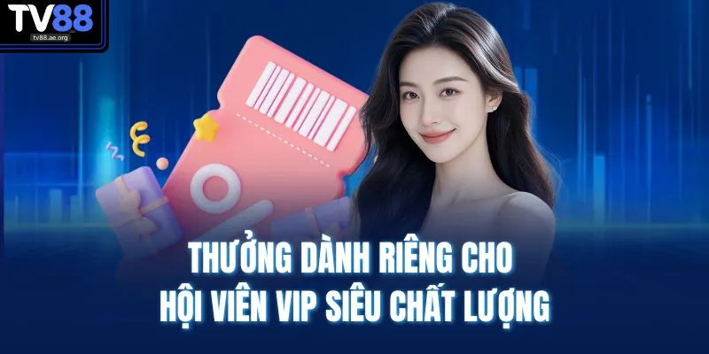Thưởng dành riêng cho hội viên VIP siêu chất lượng