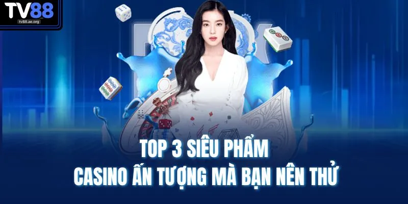 Casino TV88 3 Top 3 siêu phẩm casino ấn tượng mà bạn nên thử
