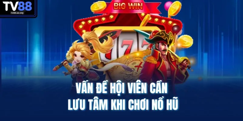 Vấn đề hội viên cần lưu tâm khi chơi nổ hũ
